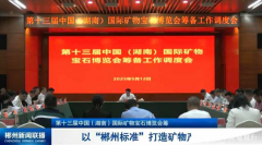 第十三届中国（湖南）国际矿物宝石博览会筹备工作调度会召开：以“郴州标准”打造矿物产业新高地